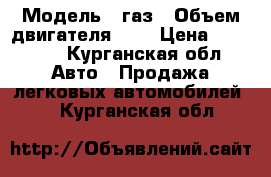  › Модель ­ газ › Объем двигателя ­ 2 › Цена ­ 60 000 - Курганская обл. Авто » Продажа легковых автомобилей   . Курганская обл.